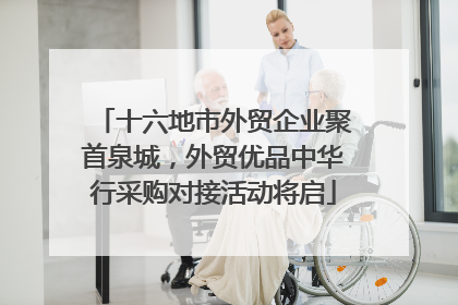 十六地市外贸企业聚首泉城，外贸优品中华行采购对接活动将启