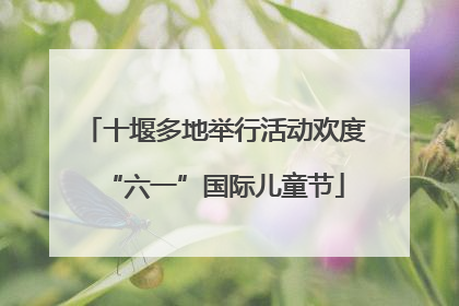 十堰多地举行活动欢度“六一”国际儿童节