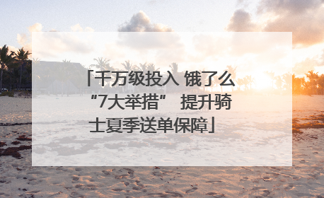 千万级投入 饿了么“7大举措” 提升骑士夏季送单保障