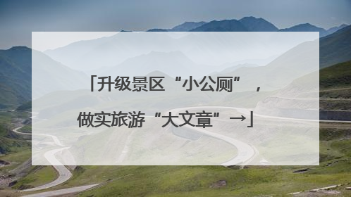 升级景区“小公厕”，做实旅游“大文章”→
