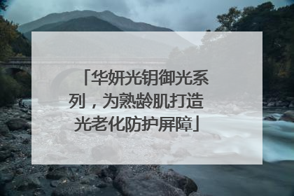 华妍光钥御光系列，为熟龄肌打造光老化防护屏障