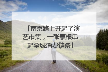 南京路上开起了演艺市集，一张票根串起全城消费链条