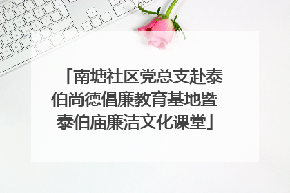 南塘社区党总支赴泰伯尚德倡廉教育基地暨泰伯庙廉洁文化课堂