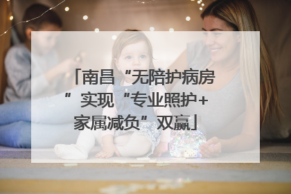 南昌“无陪护病房”实现“专业照护+家属减负”双赢