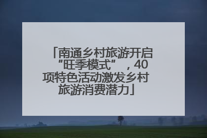 南通乡村旅游开启“旺季模式”，40项特色活动激发乡村旅游消费潜力