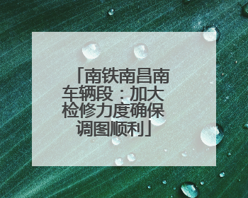 南铁南昌南车辆段：加大检修力度确保调图顺利