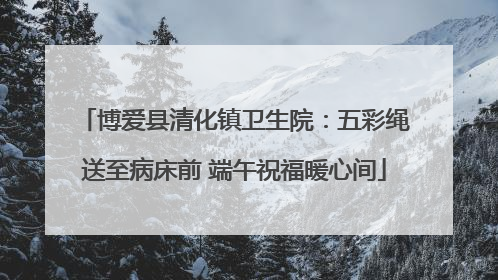 博爱县清化镇卫生院：五彩绳送至病床前 端午祝福暖心间