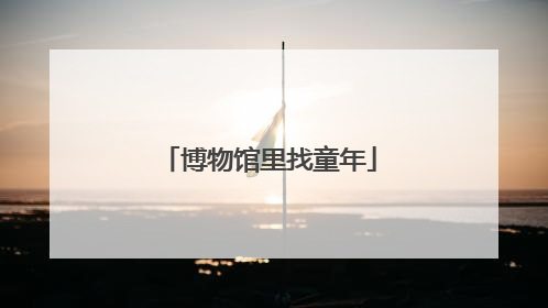 博物馆里找童年
