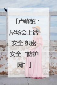 卢峰镇：屋场会上话安全 织密安全“防护网”