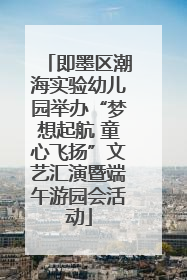 即墨区潮海实验幼儿园举办“梦想起航 童心飞扬”文艺汇演暨端午游园会活动