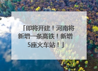 即将开建！河南将新增一条高铁！新增5座火车站！