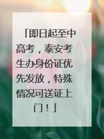 即日起至中高考，泰安考生办身份证优先发放，特殊情况可送证上门！
