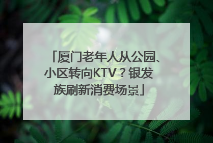 厦门老年人从公园、小区转向KTV？银发族刷新消费场景