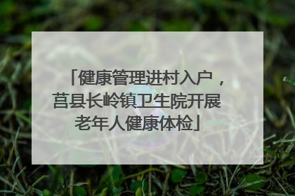 健康管理进村入户，莒县长岭镇卫生院开展老年人健康体检