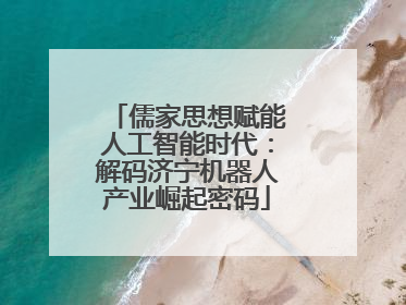 儒家思想赋能人工智能时代：解码济宁机器人产业崛起密码