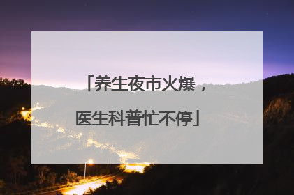 养生夜市火爆，医生科普忙不停