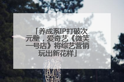 养成系IP打破次元壁，爱奇艺《微笑一号店》将综艺营销玩出新花样