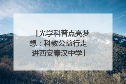 光学科普点亮梦想：科教公益行走进西安秦汉中学