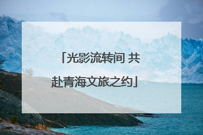 光影流转间 共赴青海文旅之约