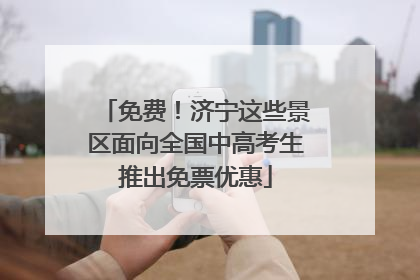 免费！济宁这些景区面向全国中高考生推出免票优惠