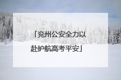 兖州公安全力以赴护航高考平安
