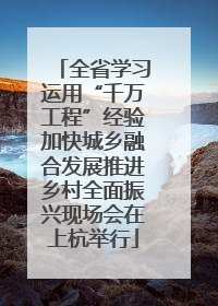 全省学习运用“千万工程”经验加快城乡融合发展推进乡村全面振兴现场会在上杭举行
