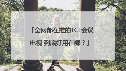 全网都在推的TCL会议电视 到底好用在哪？