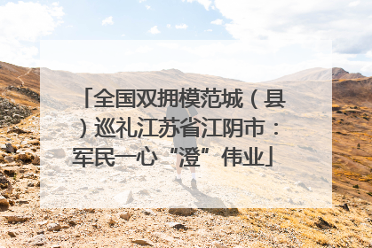 全国双拥模范城（县）巡礼江苏省江阴市：军民一心“澄”伟业