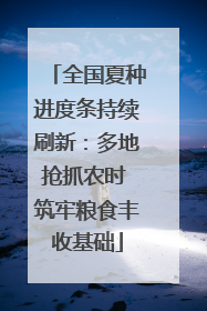 全国夏种进度条持续刷新：多地抢抓农时 筑牢粮食丰收基础