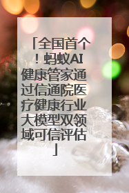 全国首个！蚂蚁AI健康管家通过信通院医疗健康行业大模型双领域可信评估
