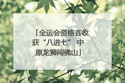 全运会资格赛收获“八进七” 中原龙狮闯佛山