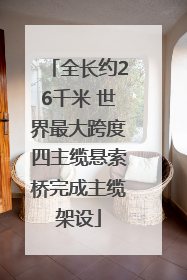 全长约26千米 世界最大跨度四主缆悬索桥完成主缆架设