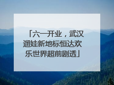 六一开业，武汉遛娃新地标恒达欢乐世界超前剧透