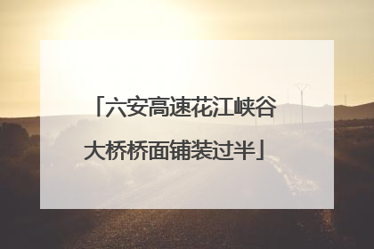 六安高速花江峡谷大桥桥面铺装过半