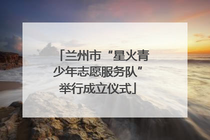 兰州市“星火青少年志愿服务队”举行成立仪式