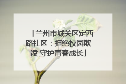 兰州市城关区定西路社区：拒绝校园欺凌 守护青春成长