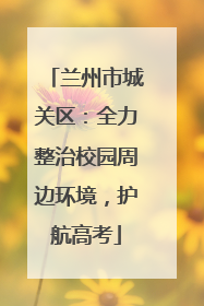兰州市城关区：全力整治校园周边环境，护航高考