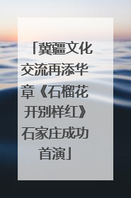 冀疆文化交流再添华章《石榴花开别样红》石家庄成功首演