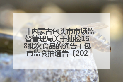 内蒙古包头市市场监督管理局关于抽检168批次食品的通告（包市监食抽通告〔2025〕3号）