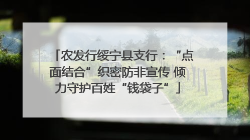 农发行绥宁县支行：“点面结合”织密防非宣传 倾力守护百姓“钱袋子”