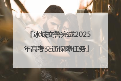 冰城交警完成2025年高考交通保障任务