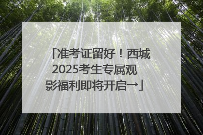 准考证留好！西城2025考生专属观影福利即将开启→