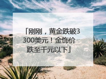 刚刚，黄金跌破3300美元！金饰价跌至千元以下