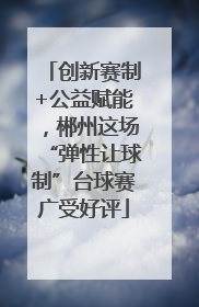 创新赛制+公益赋能，郴州这场“弹性让球制”台球赛广受好评