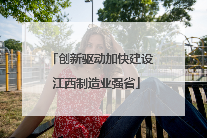 创新驱动加快建设江西制造业强省