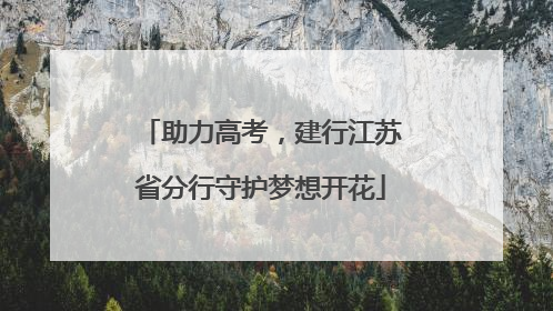 助力高考，建行江苏省分行守护梦想开花