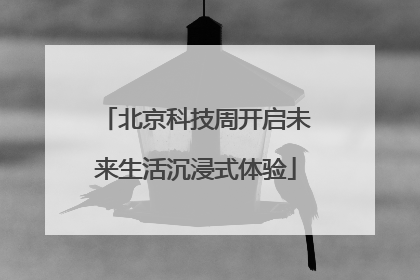 北京科技周开启未来生活沉浸式体验