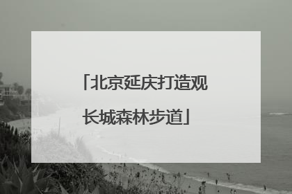 北京延庆打造观长城森林步道