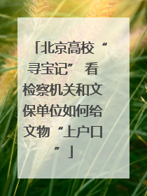 北京高校“寻宝记” 看检察机关和文保单位如何给文物“上户口”