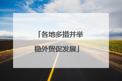 各地多措并举稳外贸促发展